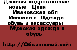 Джинсы подростковые ,новые › Цена ­ 1 000 - Ивановская обл., Иваново г. Одежда, обувь и аксессуары » Мужская одежда и обувь   